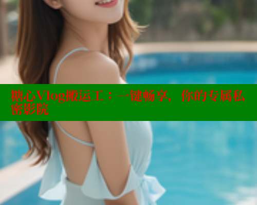 糖心Vlog搬运工：一键畅享，你的专属私密影院 糖心vLog网页版 第2张