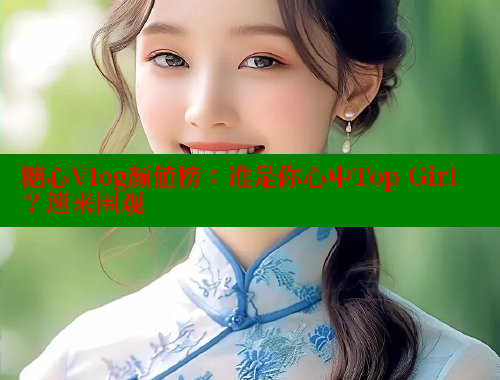 糖心Vlog颜值榜：谁是你心中Top Girl？速来围观 糖心 第1张