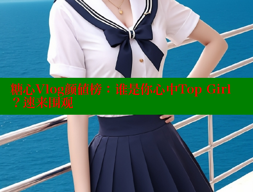 糖心Vlog颜值榜：谁是你心中Top Girl？速来围观 糖心 第2张