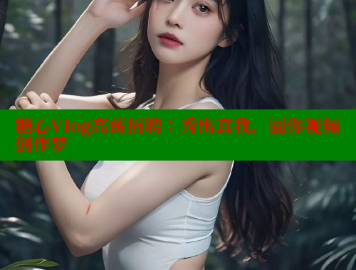 糖心Vlog高薪招聘：秀出真我，圆你视频创作梦 糖心 第1张