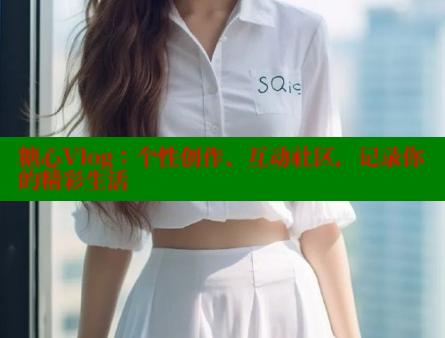 糖心Vlog：个性创作、互动社区，记录你的精彩生活