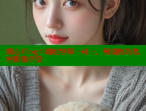 糖心Vlog：姐姐导师一对一，解锁你的私密影像学堂 糖心vLog网页版 第1张