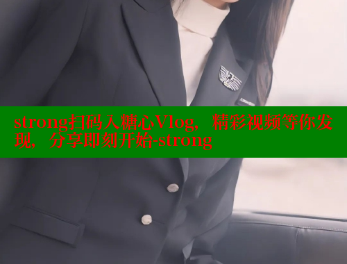 strong扫码入糖心Vlog，精彩视频等你发现，分享即刻开始-strong 糖心vlog官网观看 第2张