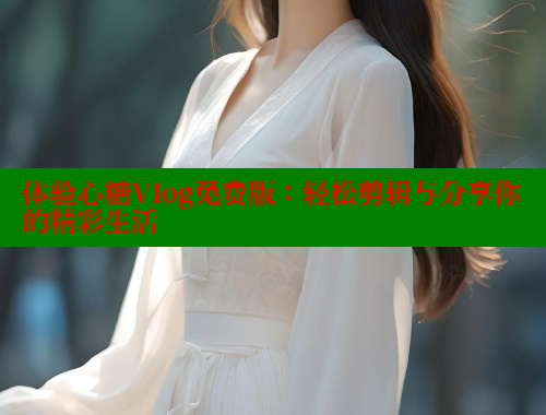 体验心糖Vlog免费版：轻松剪辑与分享你的精彩生活