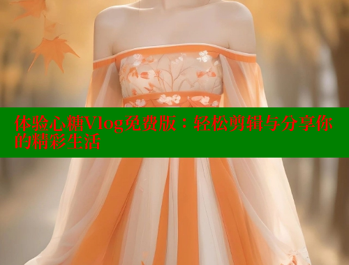 体验心糖Vlog免费版：轻松剪辑与分享你的精彩生活 糖心vlog 第2张