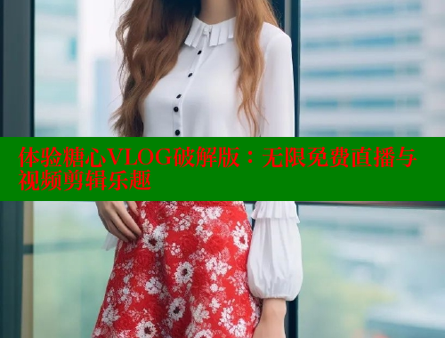 体验糖心VLOG破解版：无限免费直播与视频剪辑乐趣 糖心vLog网页版 第1张