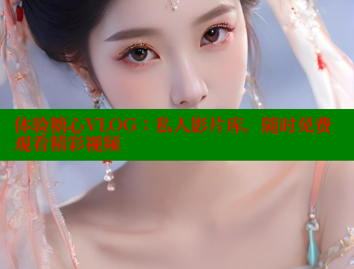 体验糖心VLOG：私人影片库，随时免费观看精彩视频 糖心 第1张