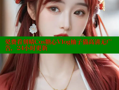 免费看刻晴Cos糖心Vlog柚子猫高清无广告，24小时更新 糖心vlog 第1张