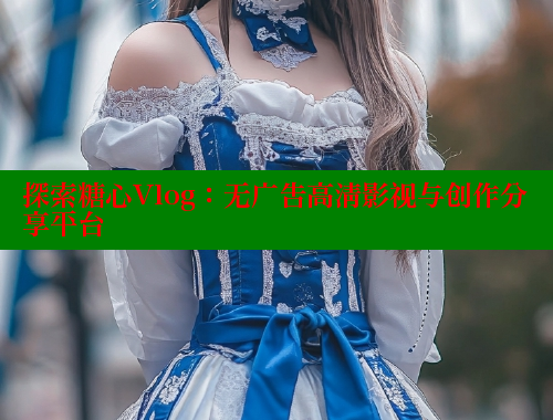 探索糖心Vlog：无广告高清影视与创作分享平台