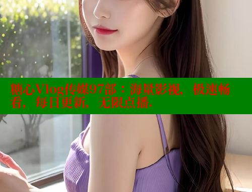 糖心Vlog传媒97部：海量影视，极速畅看，每日更新，无限点播. 糖心vLog网页版 第1张