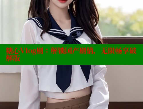 糖心Vlog剧：解锁国产剧情，无限畅享破解版 糖心 第1张