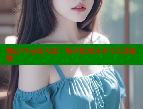 糖心Vlog成人版：畅享私密分享与互动乐趣 糖心vLog网页版 第1张
