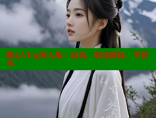 糖心Vlog成人版：高清，极速播放，等你来.