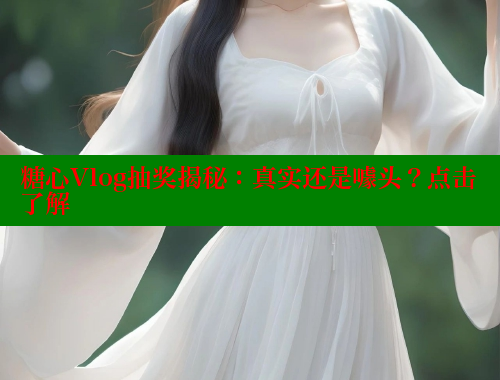 糖心Vlog抽奖揭秘：真实还是噱头？点击了解 糖心 第1张