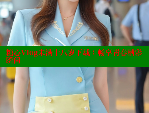 糖心Vlog未满十八岁下载：畅享青春精彩瞬间 糖心vLog网页版 第1张