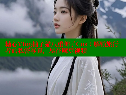 糖心Vlog柚子猫八重神子Cos：解锁旅行者的私密写真，尽在麻豆视频 糖心 第1张