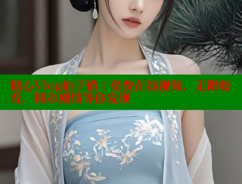 糖心Vlog柚子猫：免费在线视频，无限畅看，精彩剧情等你发现