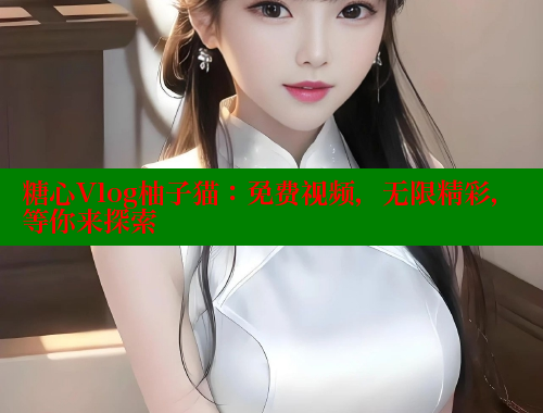糖心Vlog柚子猫：免费视频，无限精彩，等你来探索 糖心vlog 第1张