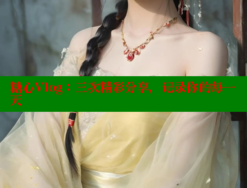 糖心Vlog：三次精彩分享，记录你的每一天 糖心vlog官网观看 第1张