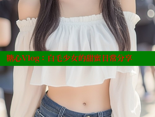 糖心Vlog：白毛少女的甜蜜日常分享 糖心vLog网页版 第1张