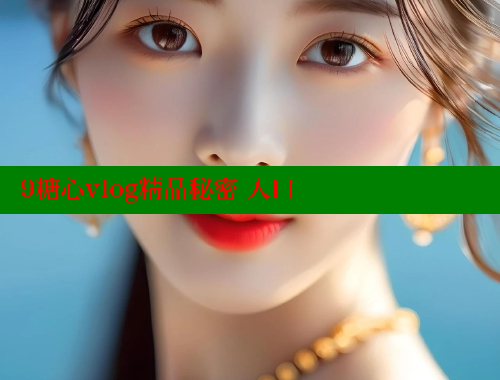 9糖心vlog精品秘密 入口