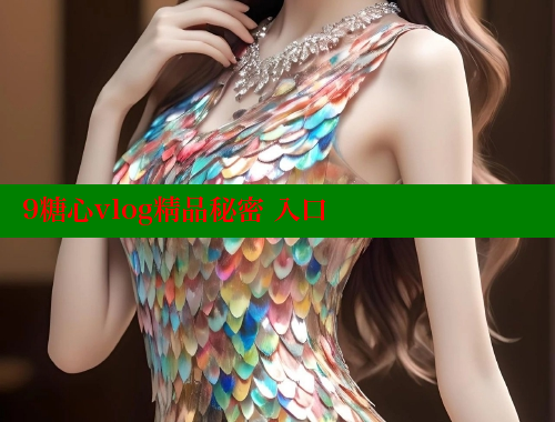 9糖心vlog精品秘密 入口 糖心vlog官网观看 第1张