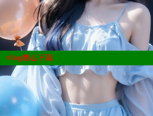 vlog糖心下载 糖心vlog官网观看 第2张