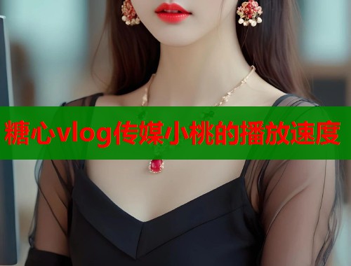 糖心vlog传媒小桃的播放速度  第1张