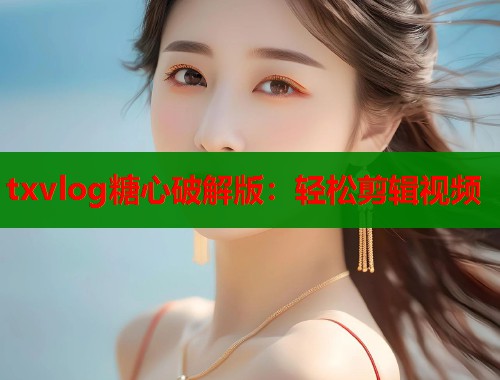txvlog糖心破解版：轻松剪辑视频  第2张