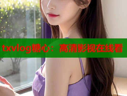 txvlog糖心：高清影视在线看  第2张