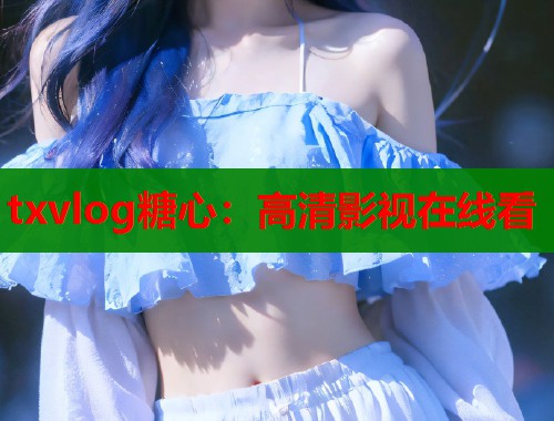 txvlog糖心：高清影视在线看  第1张
