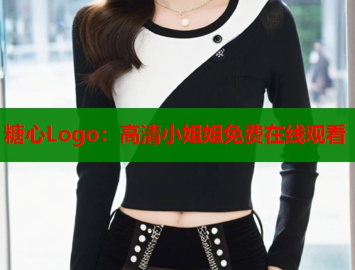 糖心Logo：高清小姐姐免费在线观看  第1张
