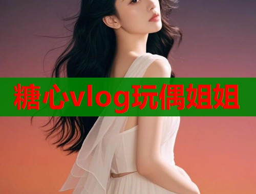 糖心vlog玩偶姐姐  第1张