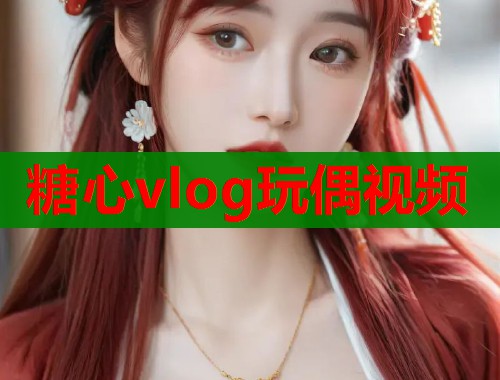 糖心vlog玩偶视频  第1张