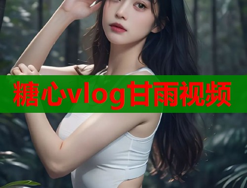 糖心vlog甘雨视频  第1张