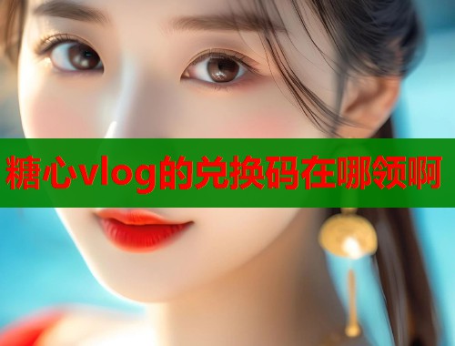 糖心vlog的兑换码在哪领啊  第1张