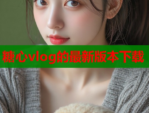 糖心vlog的最新版本下载  第2张