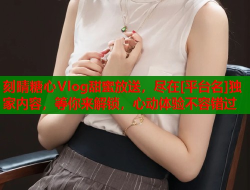 刻晴糖心Vlog甜蜜放送，尽在[平台名]独家内容，等你来解锁，心动体验不容错过  第2张