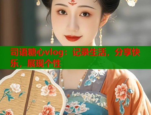 司语糖心vlog：记录生活，分享快乐，展现个性  第1张
