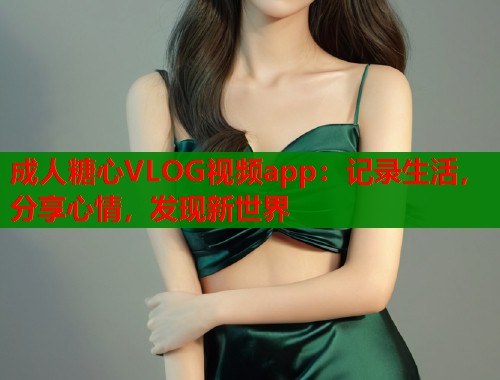 成人糖心VLOG视频app：记录生活，分享心情，发现新世界  第1张