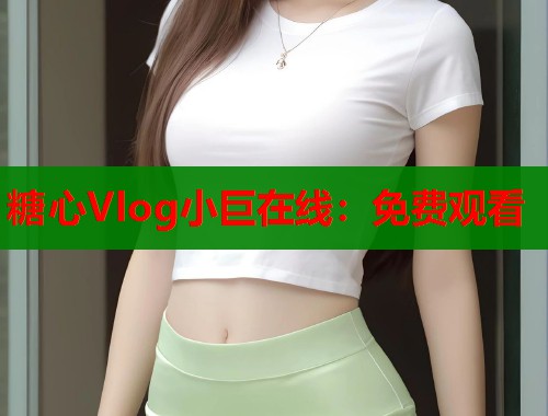糖心Vlog小巨在线：免费观看  第1张