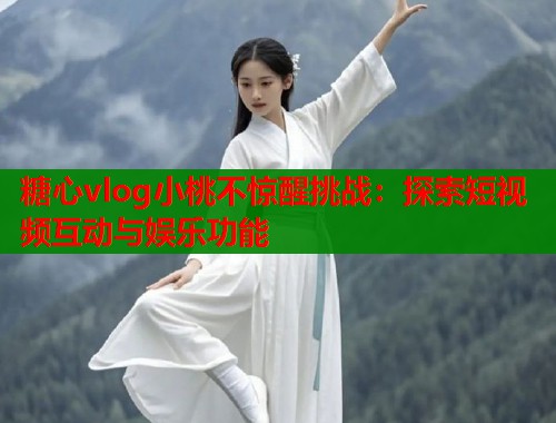 糖心vlog小桃不惊醒挑战：探索短视频互动与娱乐功能  第1张