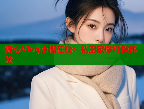 糖心Vlog小桃在线：私密按摩终极体验  第1张