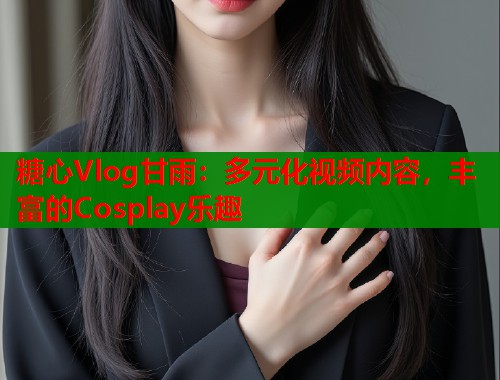 糖心Vlog甘雨：多元化视频内容，丰富的Cosplay乐趣  第1张