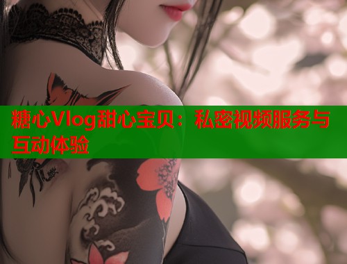 糖心Vlog甜心宝贝：私密视频服务与互动体验  第1张