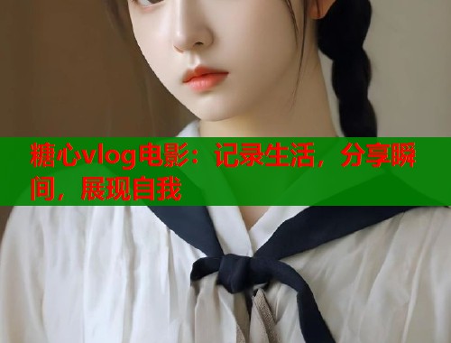 糖心vlog电影：记录生活，分享瞬间，展现自我  第1张