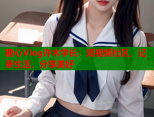 糖心Vlog许木学长：短视频社区，记录生活，分享美好  第1张