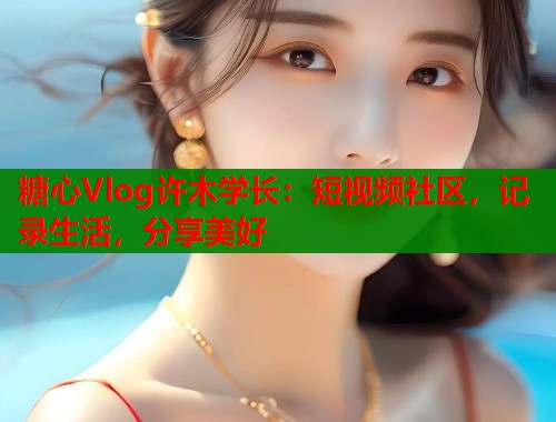 糖心Vlog许木学长：短视频社区，记录生活，分享美好  第2张