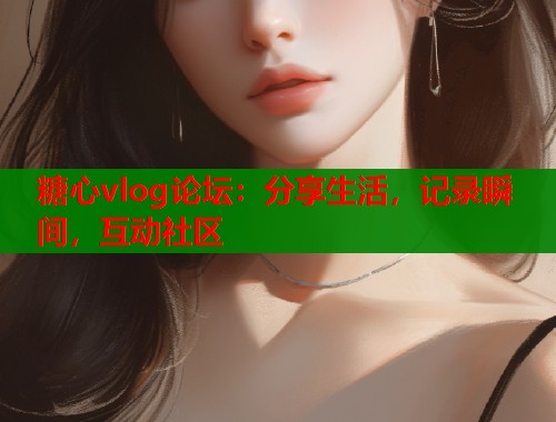 糖心vlog论坛：分享生活，记录瞬间，互动社区  第1张