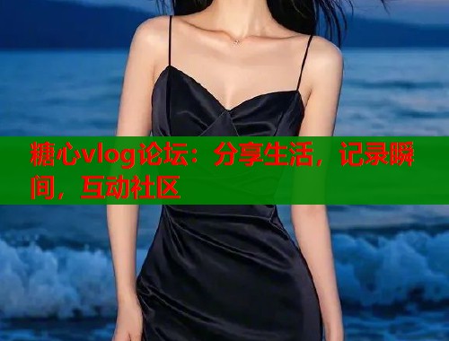 糖心vlog论坛：分享生活，记录瞬间，互动社区  第2张
